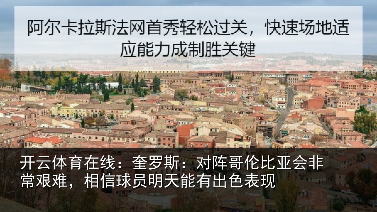 开云体育在线:奎罗斯:对阵哥伦比亚会非常艰难,相信球员明天能有出色表现